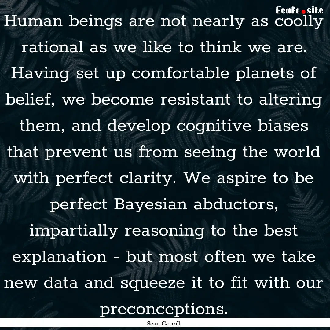 Human beings are not nearly as coolly rational.... : Quote by Sean Carroll