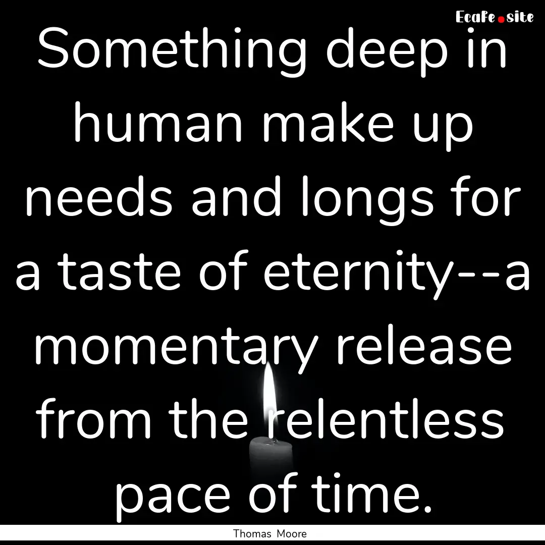 Something deep in human make up needs and.... : Quote by Thomas Moore