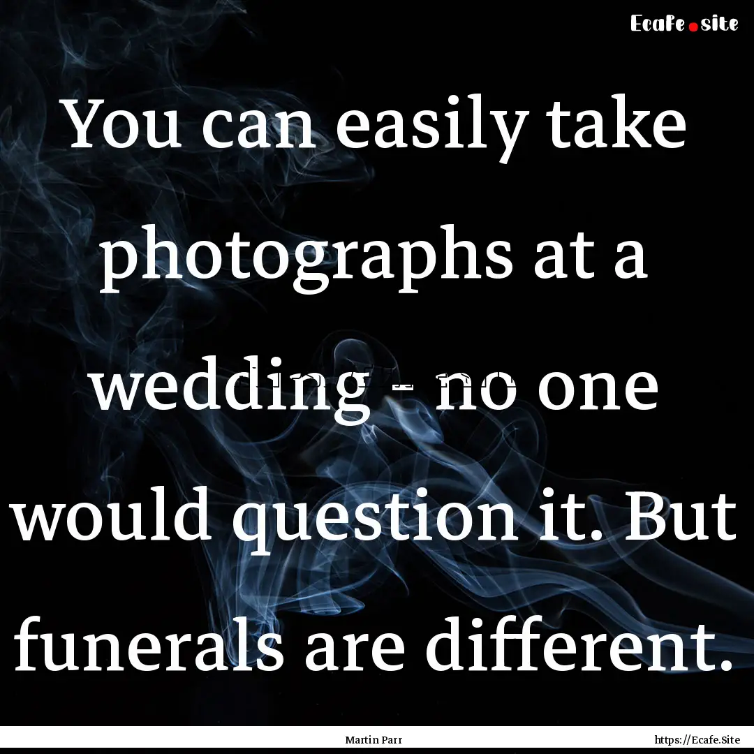 You can easily take photographs at a wedding.... : Quote by Martin Parr