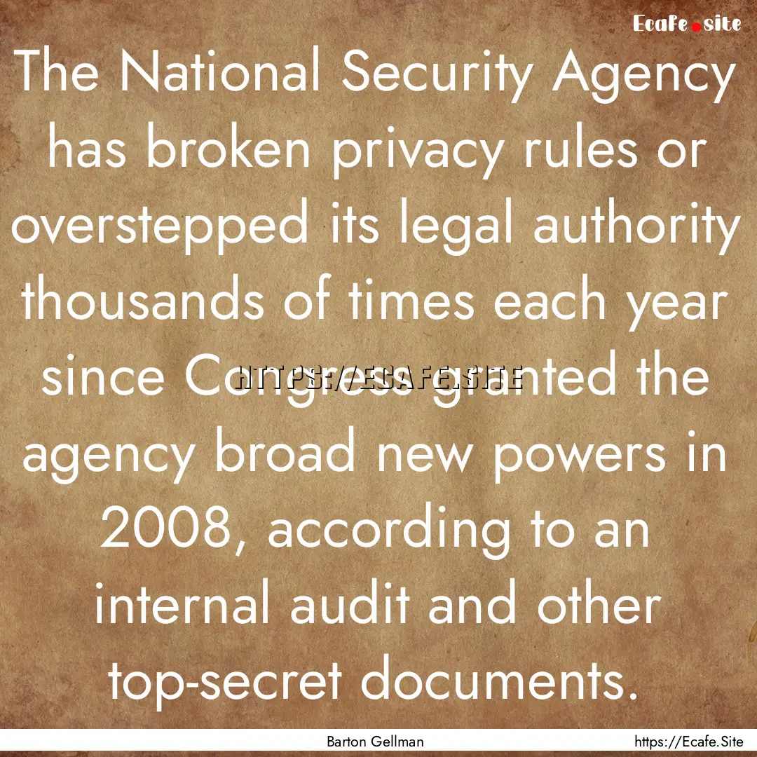 The National Security Agency has broken privacy.... : Quote by Barton Gellman