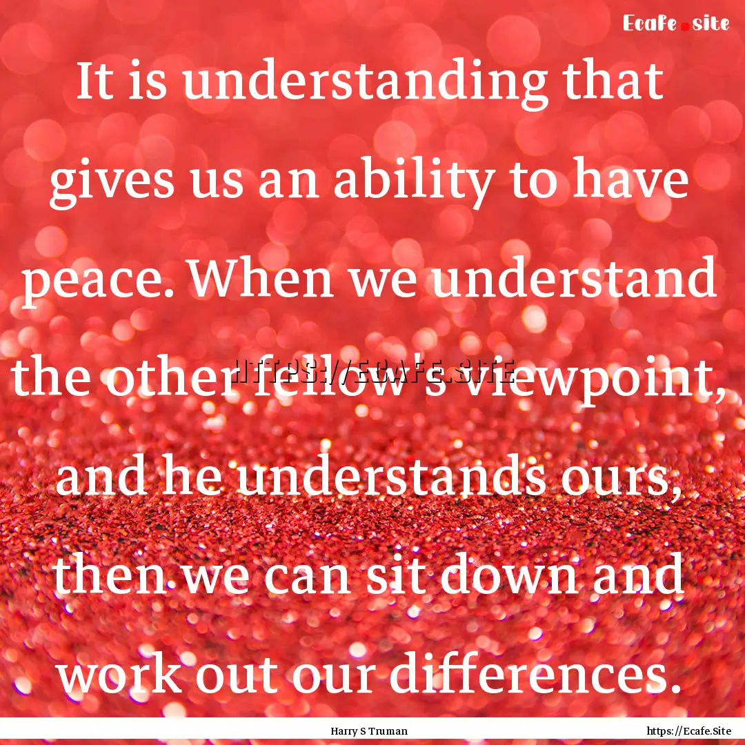 It is understanding that gives us an ability.... : Quote by Harry S Truman