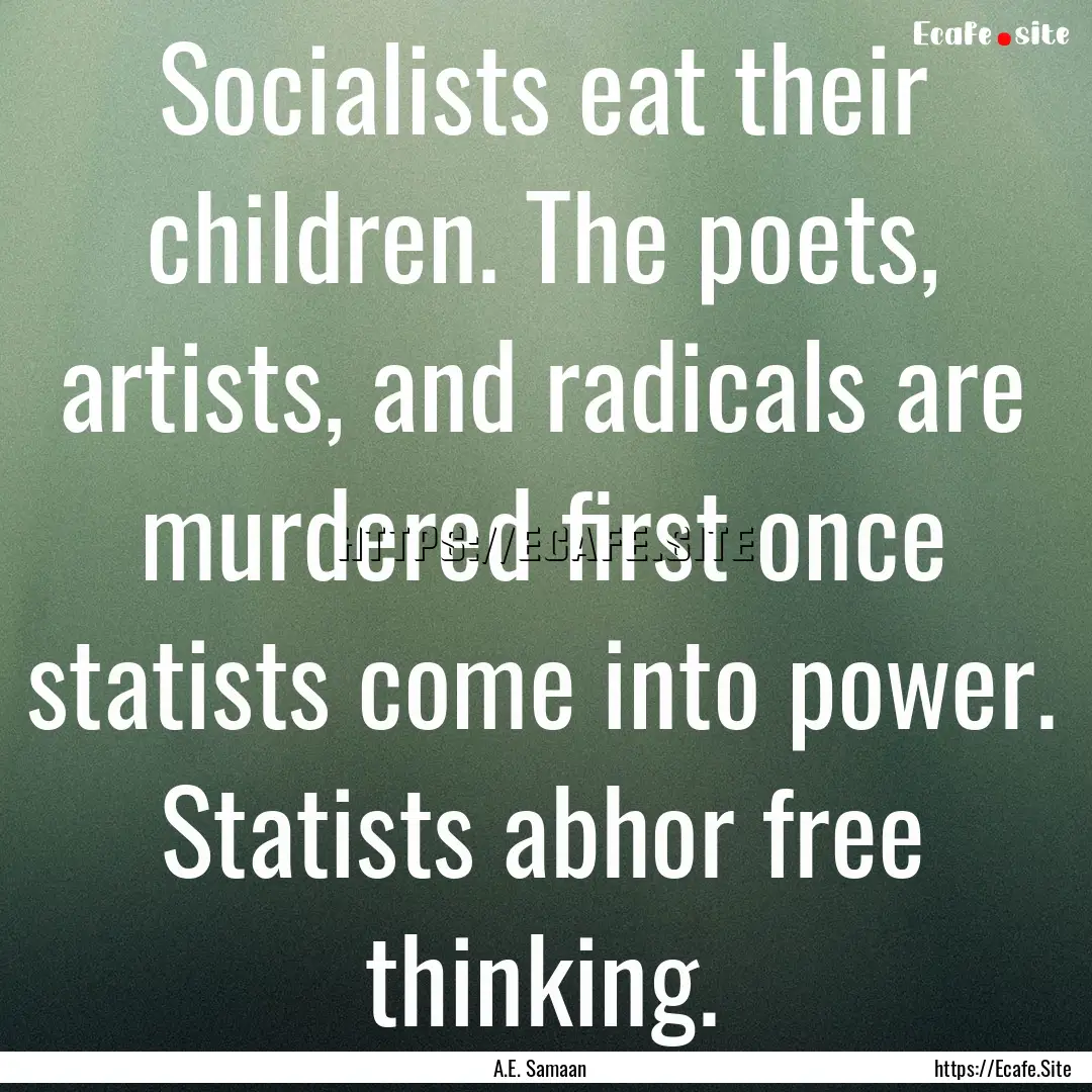 Socialists eat their children. The poets,.... : Quote by A.E. Samaan