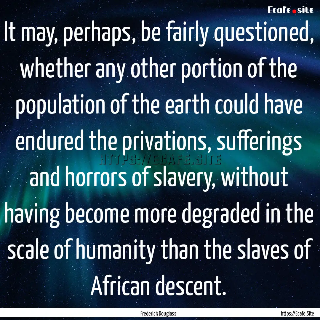 It may, perhaps, be fairly questioned, whether.... : Quote by Frederick Douglass