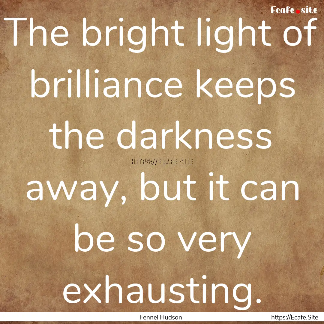 The bright light of brilliance keeps the.... : Quote by Fennel Hudson