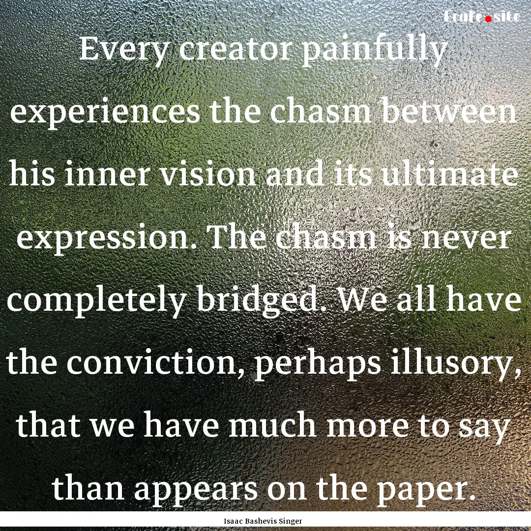 Every creator painfully experiences the chasm.... : Quote by Isaac Bashevis Singer