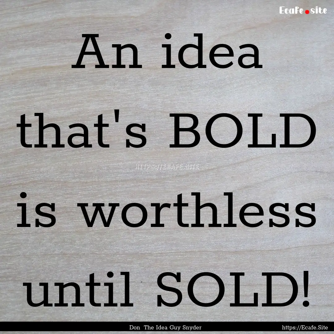 An idea that's BOLD is worthless until SOLD!.... : Quote by Don The Idea Guy Snyder