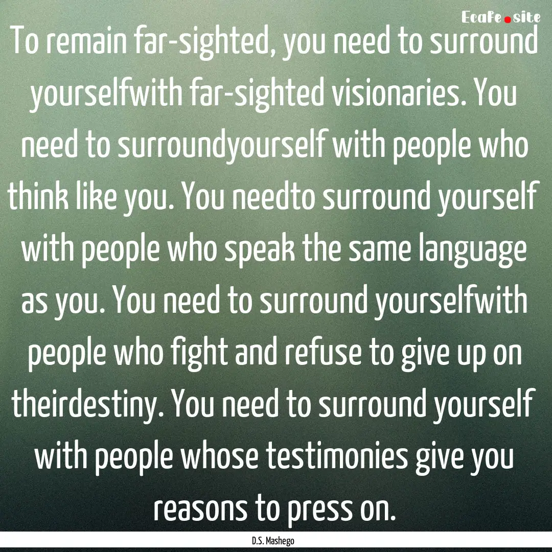 To remain far-sighted, you need to surround.... : Quote by D.S. Mashego