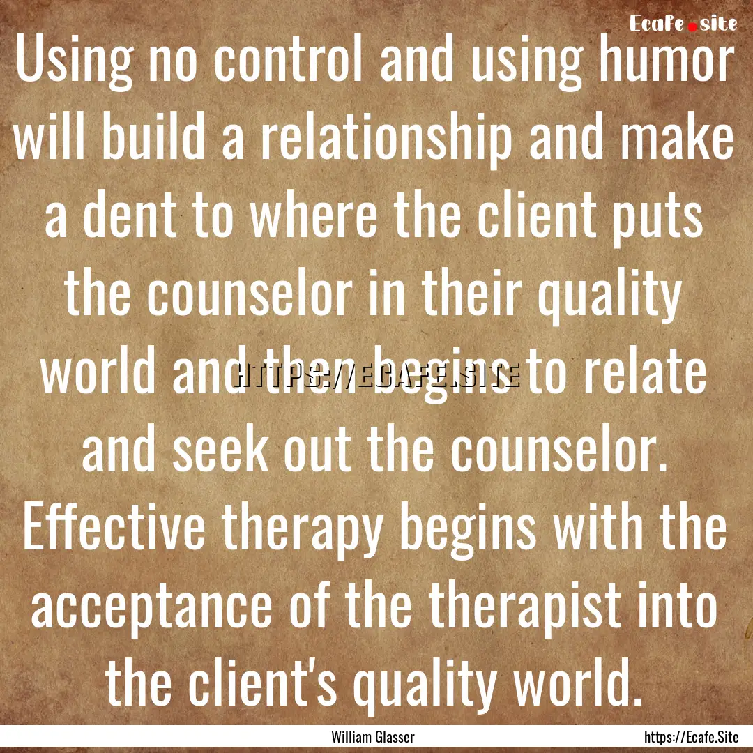 Using no control and using humor will build.... : Quote by William Glasser