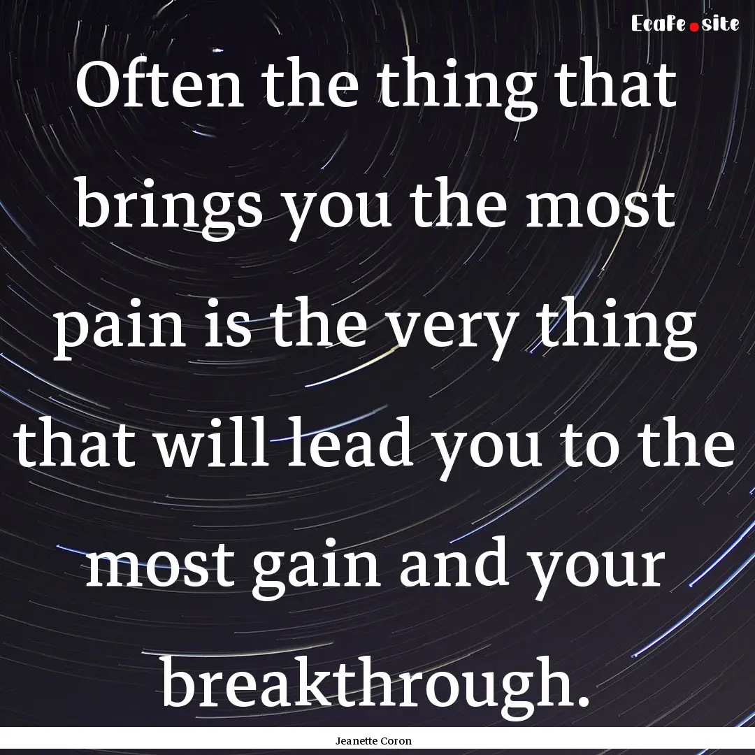 Often the thing that brings you the most.... : Quote by Jeanette Coron