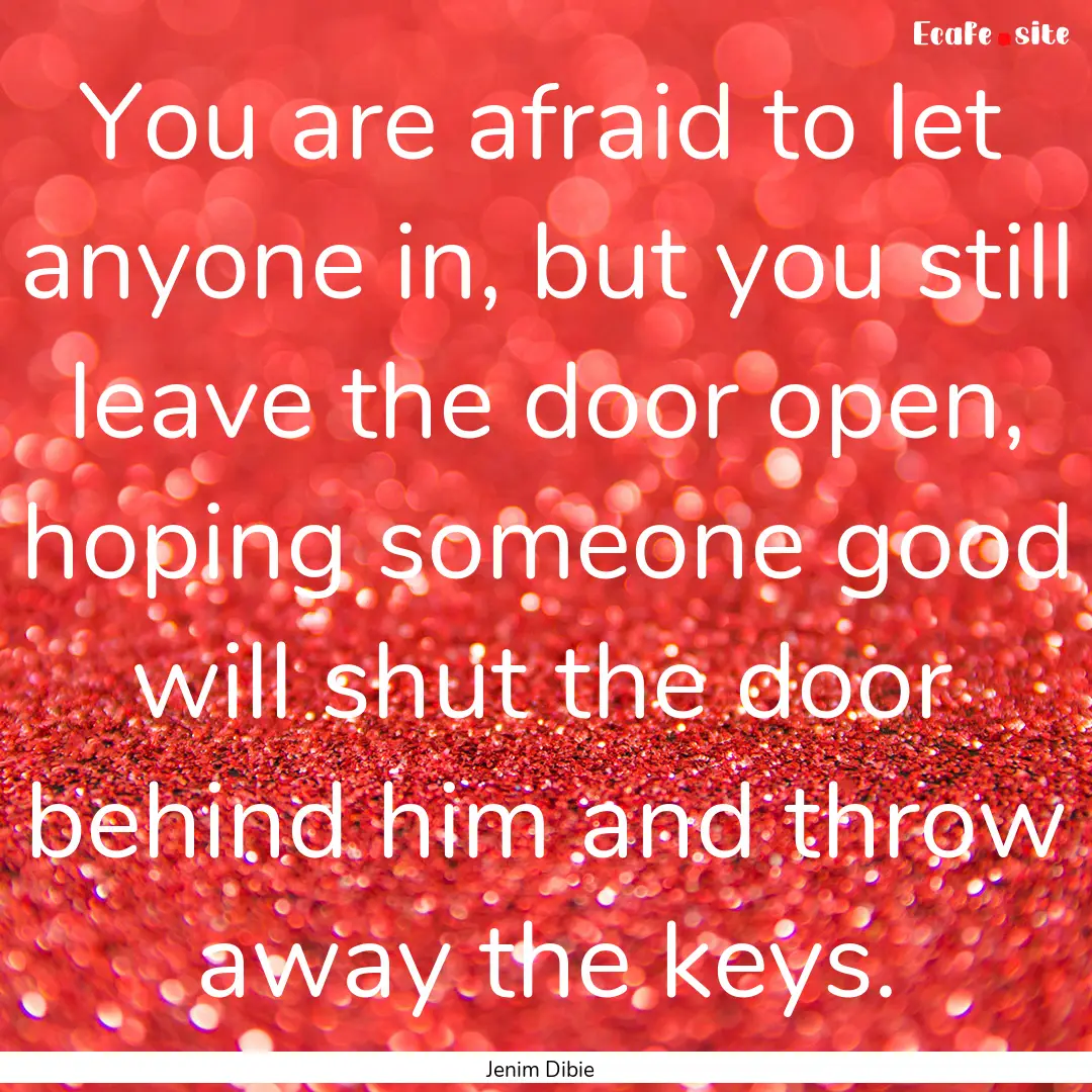 You are afraid to let anyone in, but you.... : Quote by Jenim Dibie