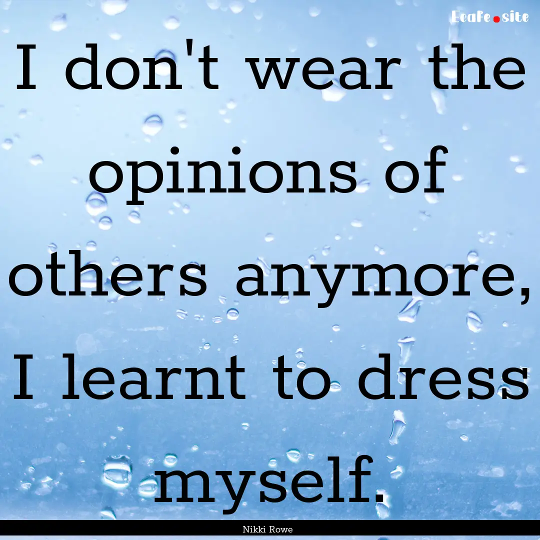 I don't wear the opinions of others anymore,.... : Quote by Nikki Rowe