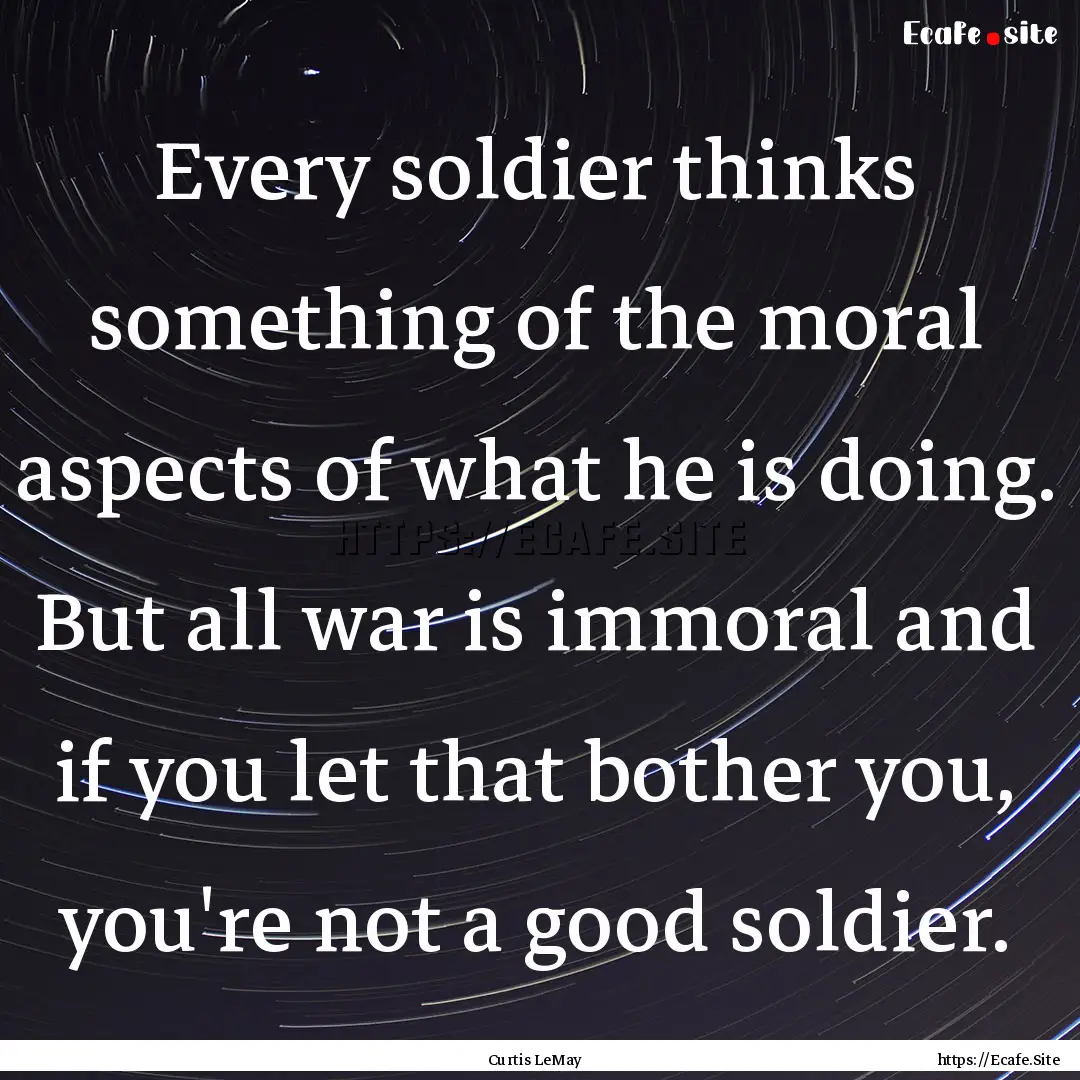 Every soldier thinks something of the moral.... : Quote by Curtis LeMay