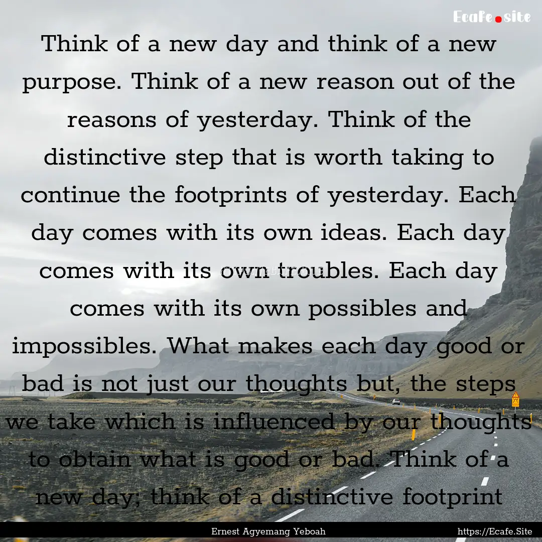 Think of a new day and think of a new purpose..... : Quote by Ernest Agyemang Yeboah