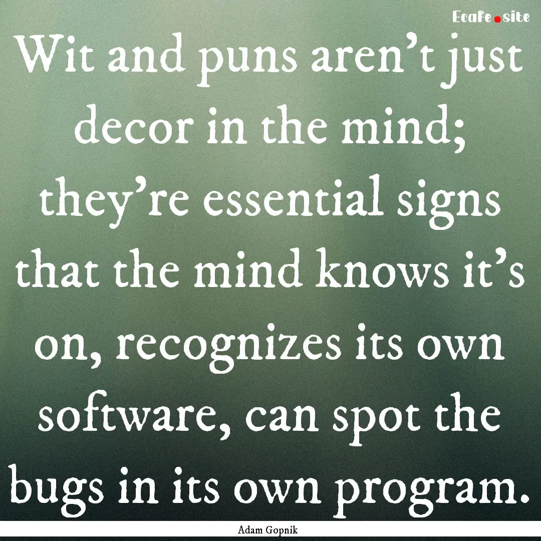 Wit and puns aren't just decor in the mind;.... : Quote by Adam Gopnik