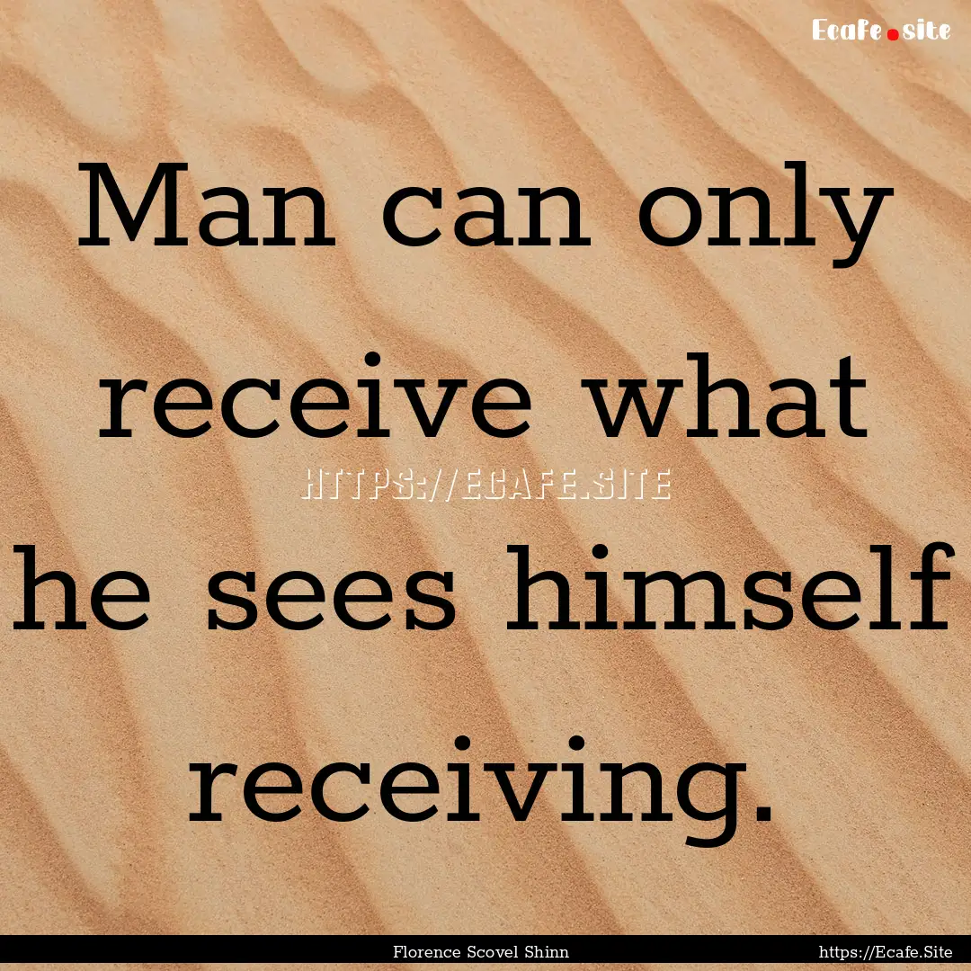 Man can only receive what he sees himself.... : Quote by Florence Scovel Shinn