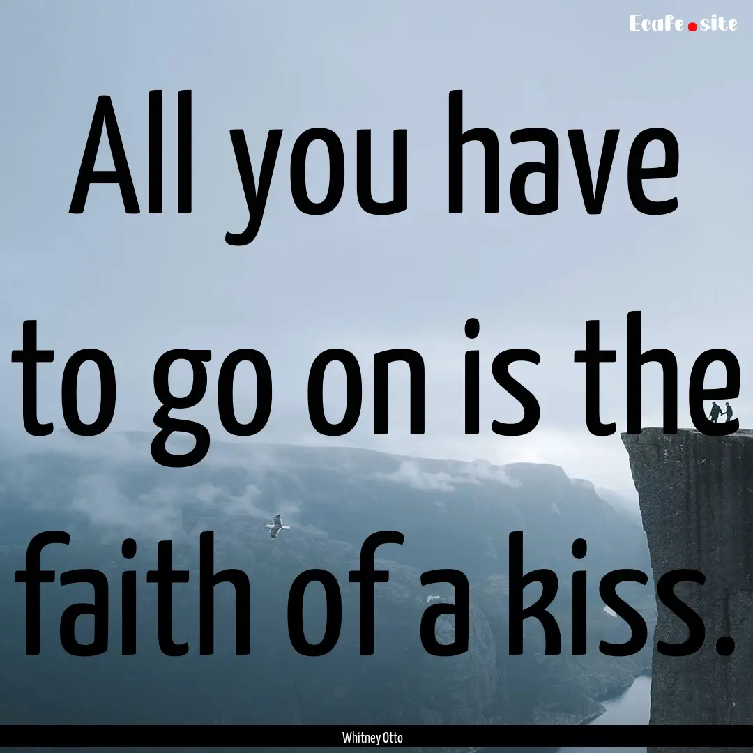 All you have to go on is the faith of a kiss..... : Quote by Whitney Otto