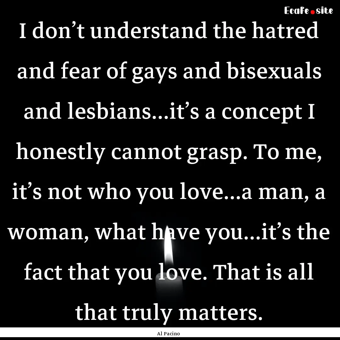 I don’t understand the hatred and fear.... : Quote by Al Pacino