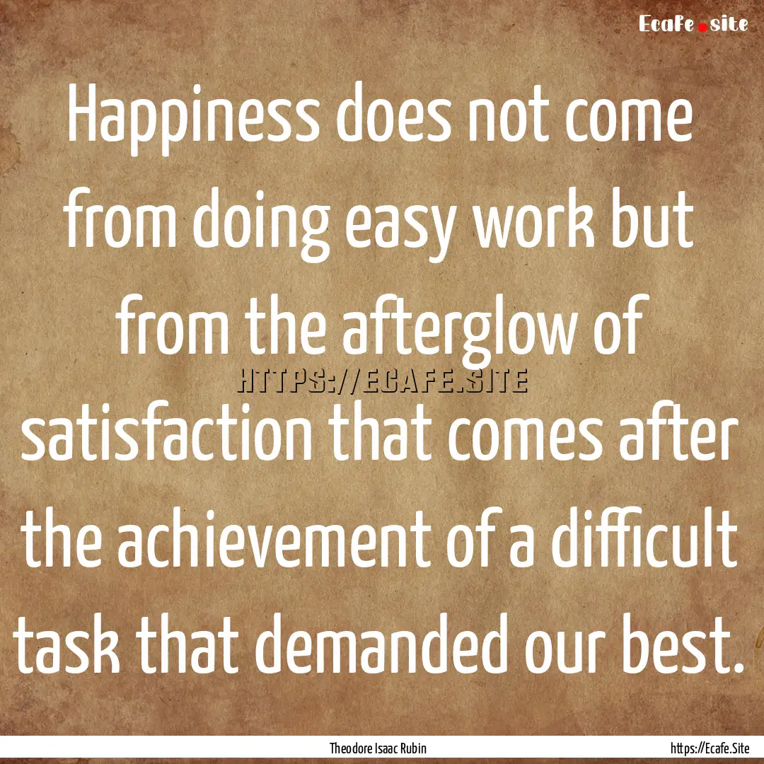 Happiness does not come from doing easy work.... : Quote by Theodore Isaac Rubin