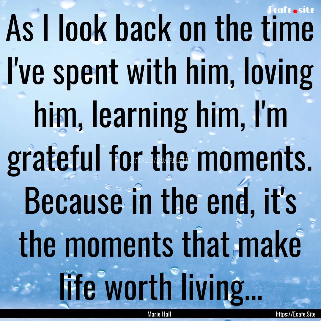 As I look back on the time I've spent with.... : Quote by Marie Hall