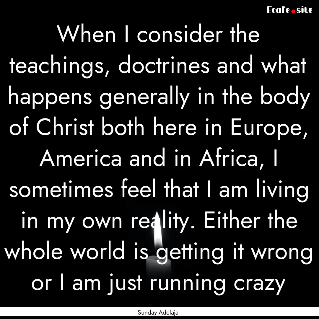 When I consider the teachings, doctrines.... : Quote by Sunday Adelaja