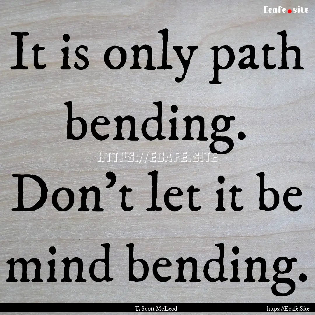 It is only path bending. Don't let it be.... : Quote by T. Scott McLeod