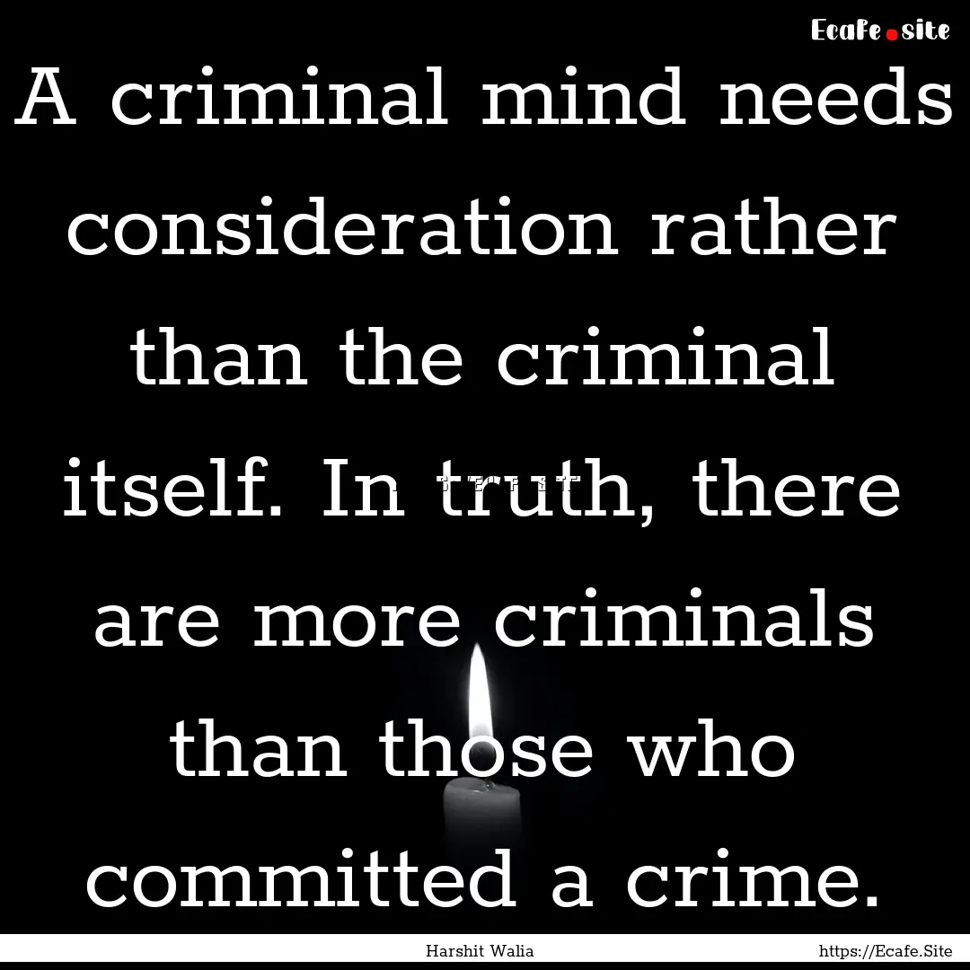 A criminal mind needs consideration rather.... : Quote by Harshit Walia