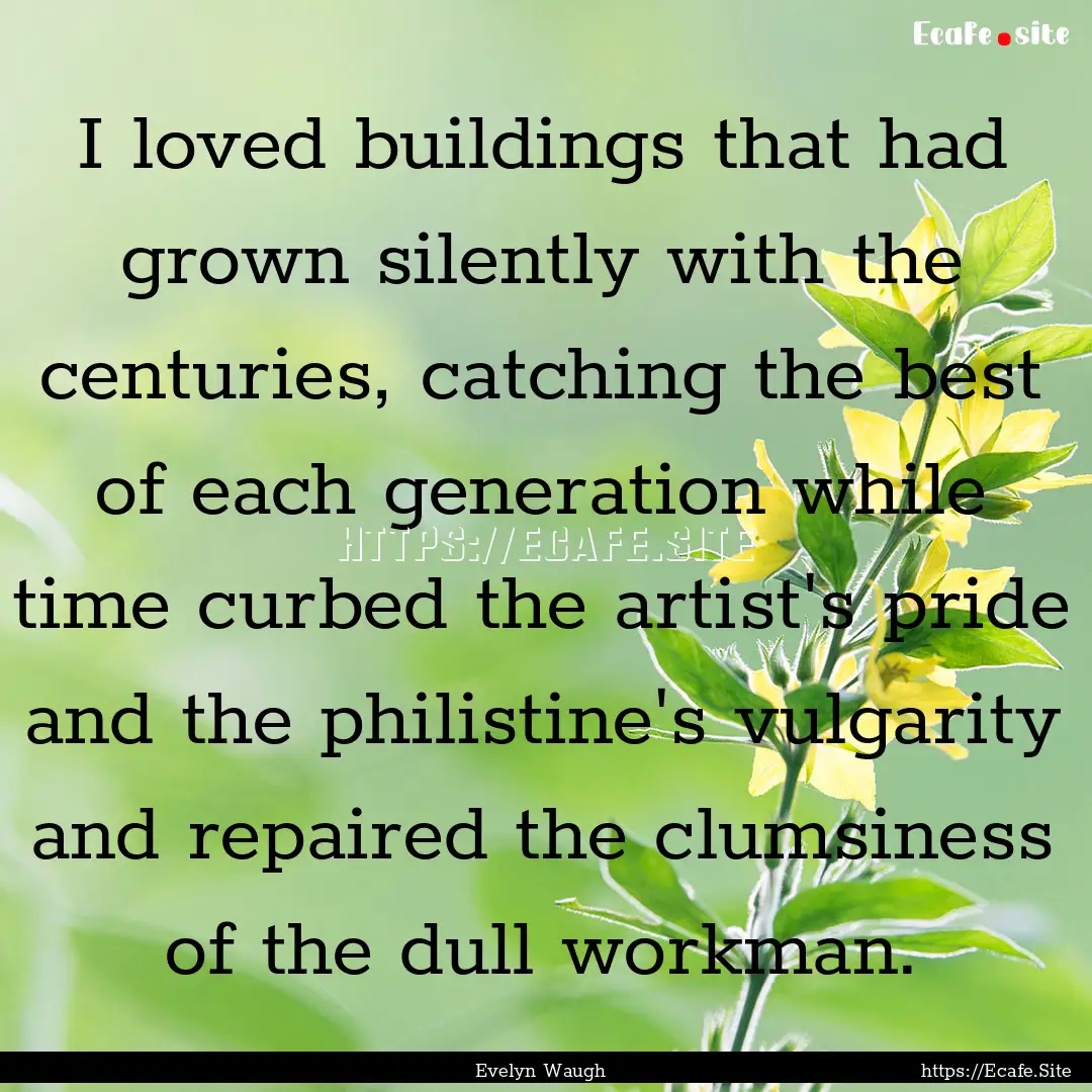 I loved buildings that had grown silently.... : Quote by Evelyn Waugh