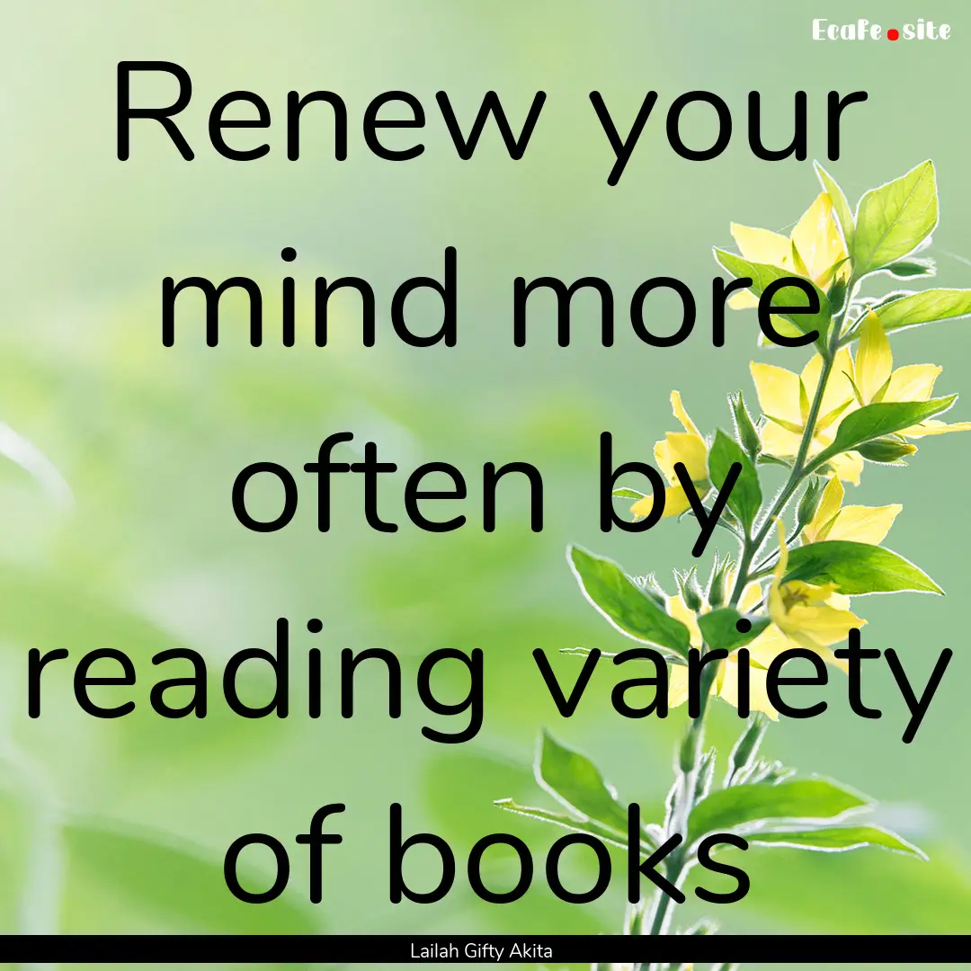 Renew your mind more often by reading variety.... : Quote by Lailah Gifty Akita