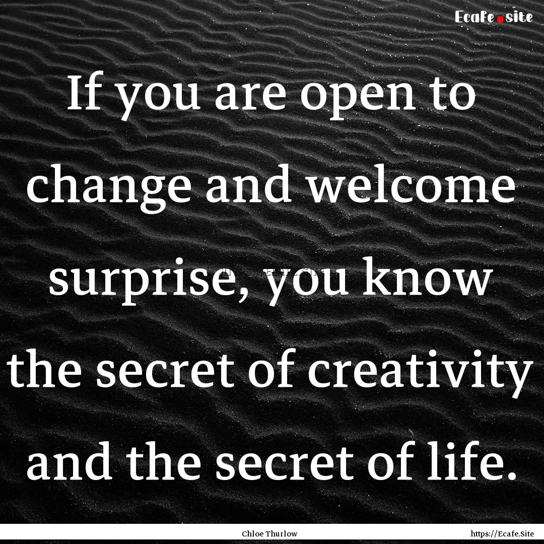 If you are open to change and welcome surprise,.... : Quote by Chloe Thurlow