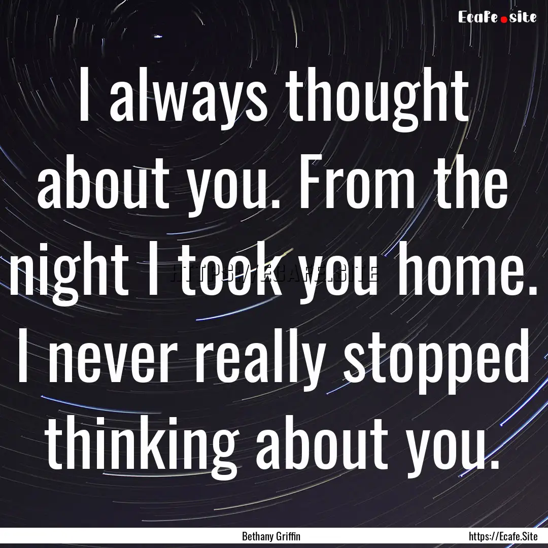 I always thought about you. From the night.... : Quote by Bethany Griffin