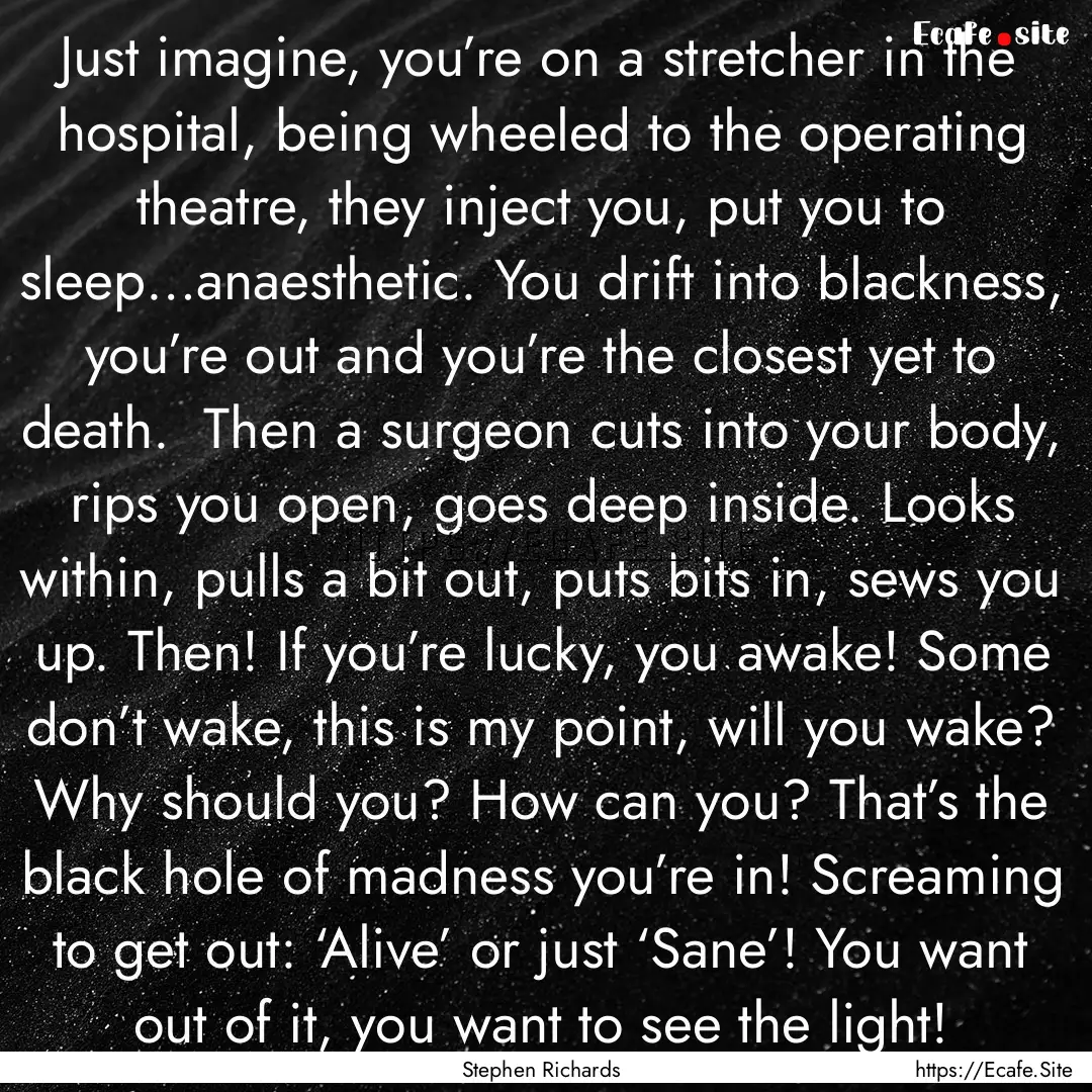 Just imagine, you’re on a stretcher in.... : Quote by Stephen Richards