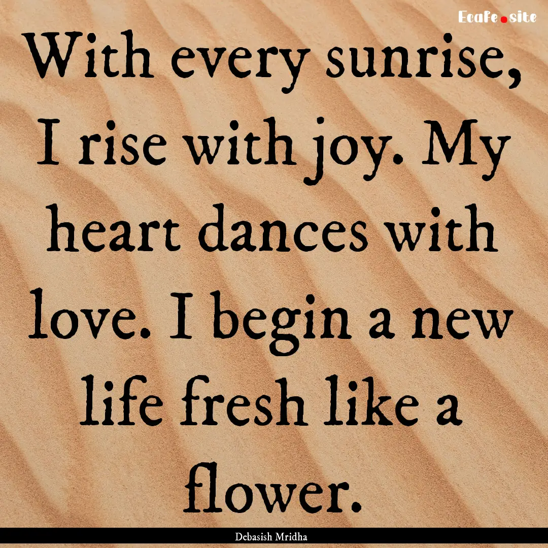 With every sunrise, I rise with joy. My heart.... : Quote by Debasish Mridha