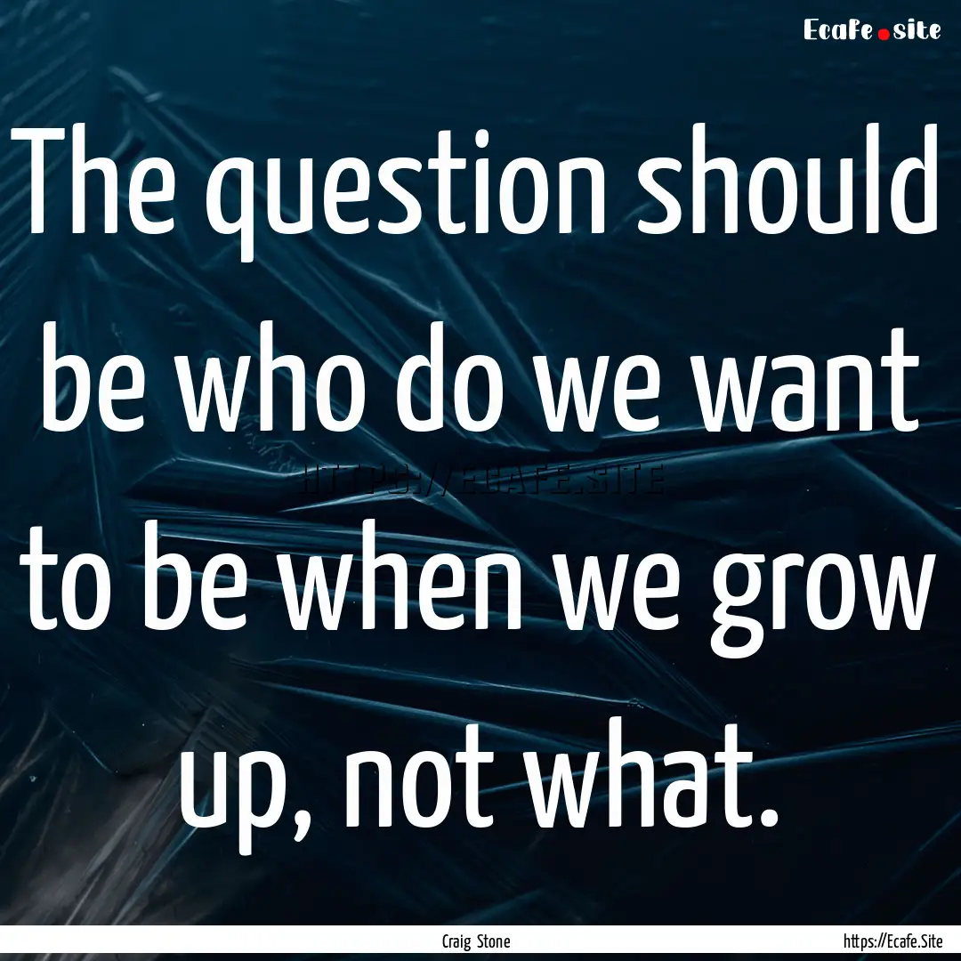 The question should be who do we want to.... : Quote by Craig Stone