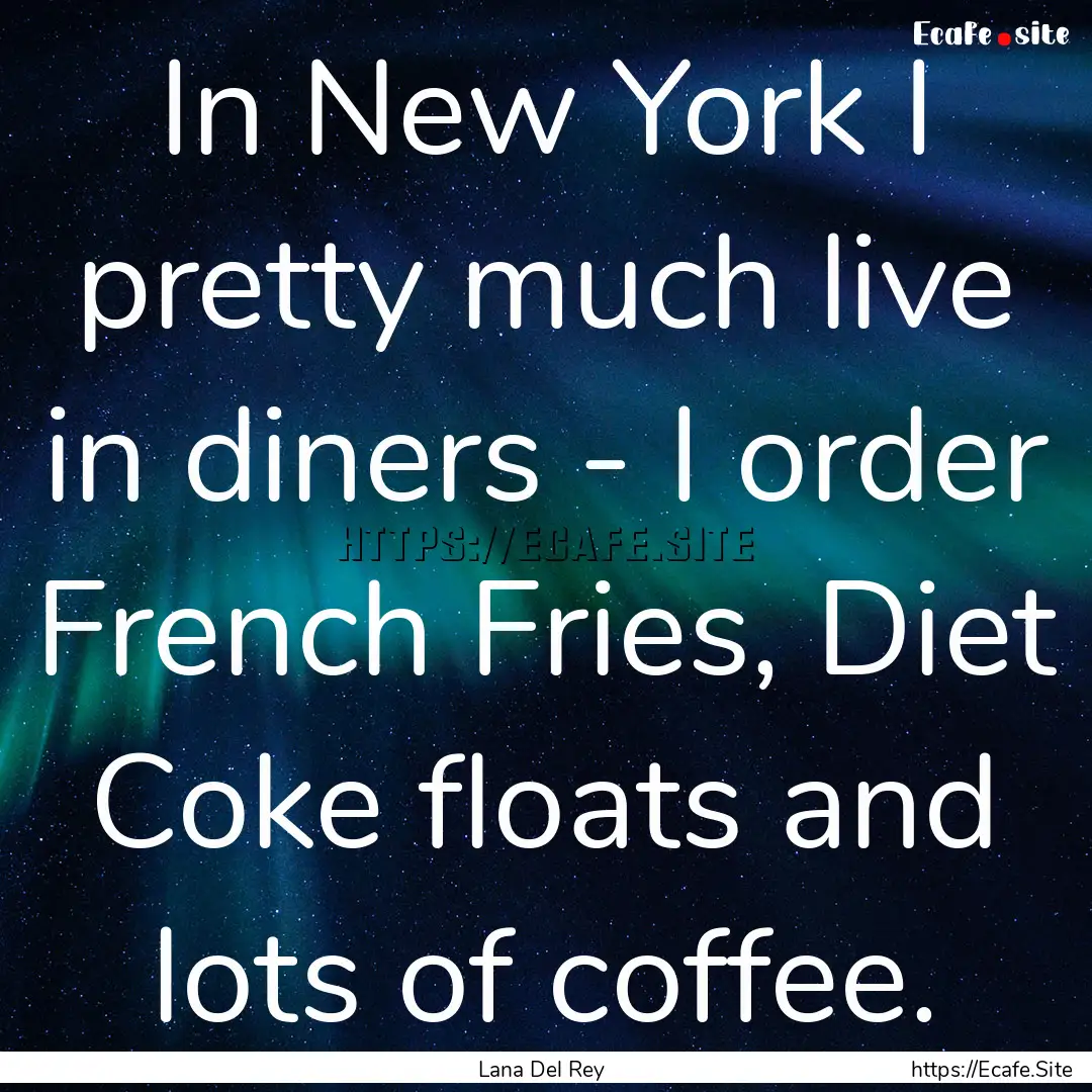 In New York I pretty much live in diners.... : Quote by Lana Del Rey