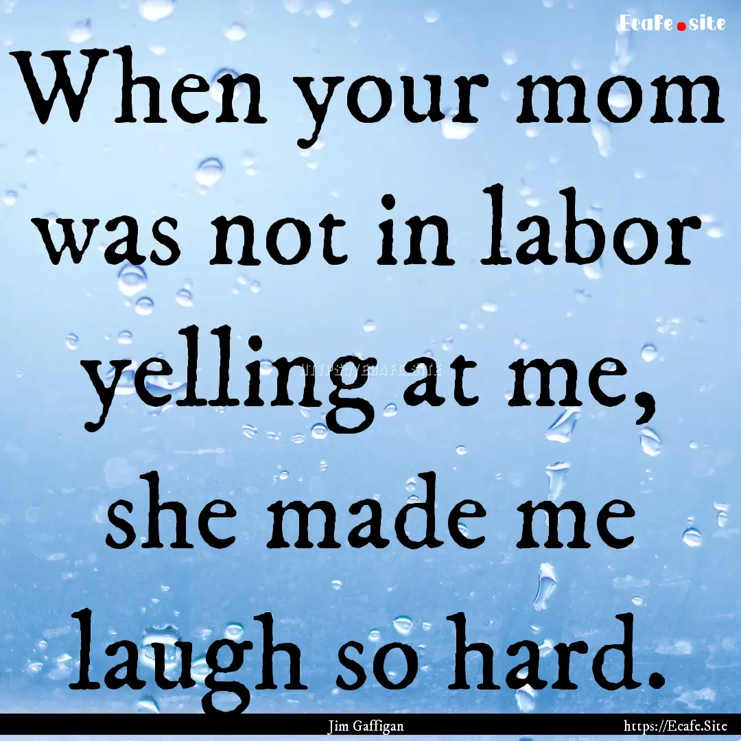 When your mom was not in labor yelling at.... : Quote by Jim Gaffigan