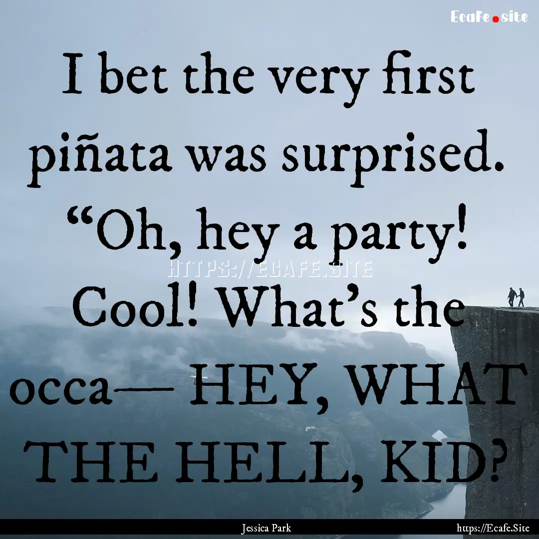 I bet the very first piñata was surprised..... : Quote by Jessica Park