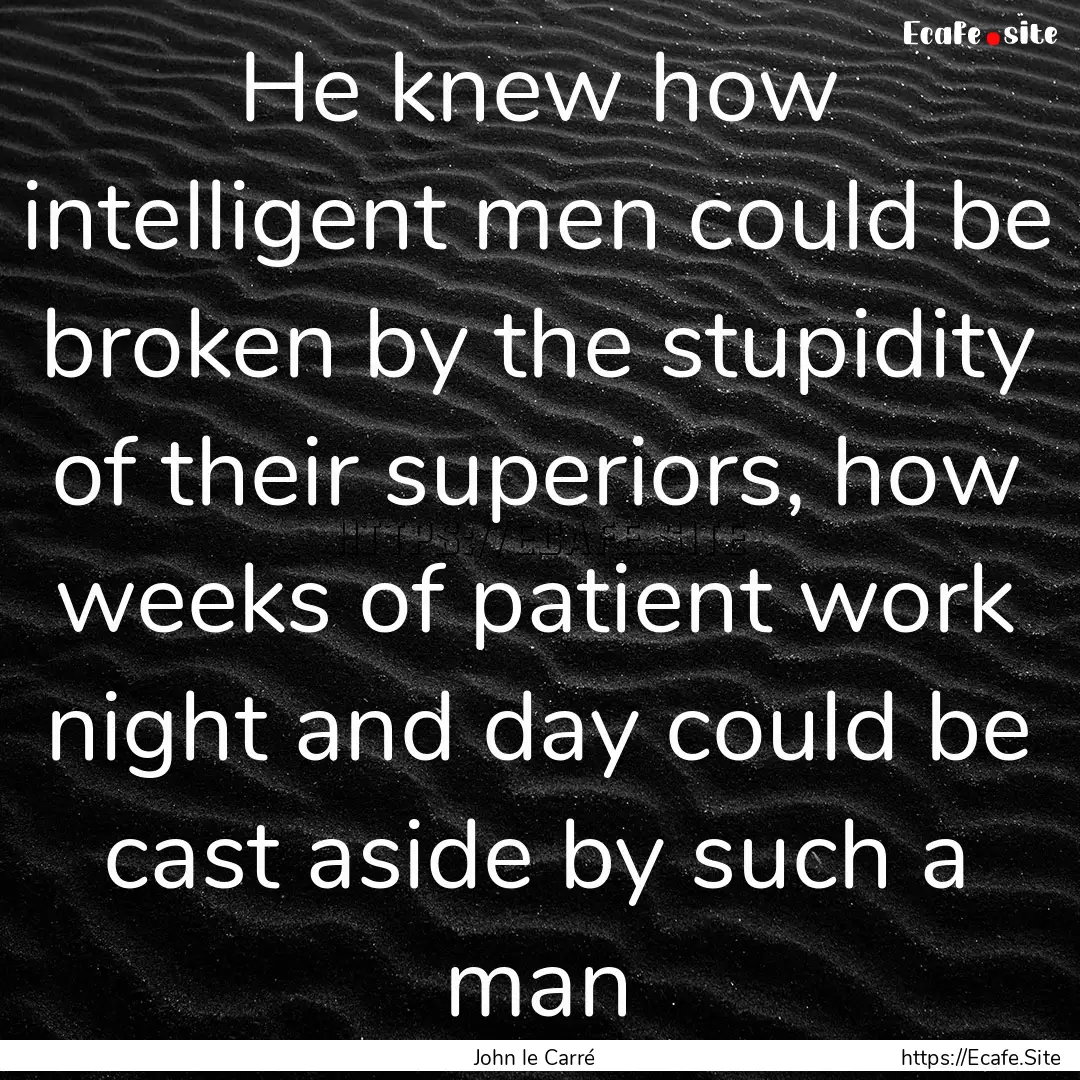 He knew how intelligent men could be broken.... : Quote by John le Carré