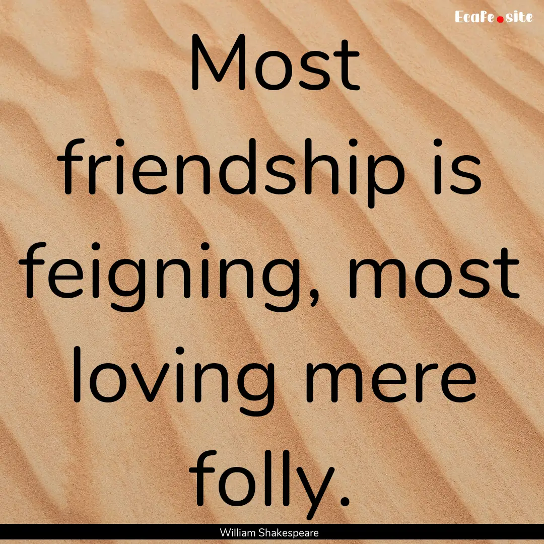 Most friendship is feigning, most loving.... : Quote by William Shakespeare