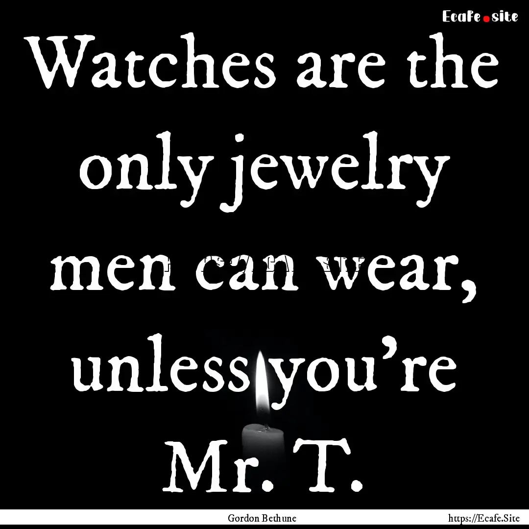 Watches are the only jewelry men can wear,.... : Quote by Gordon Bethune