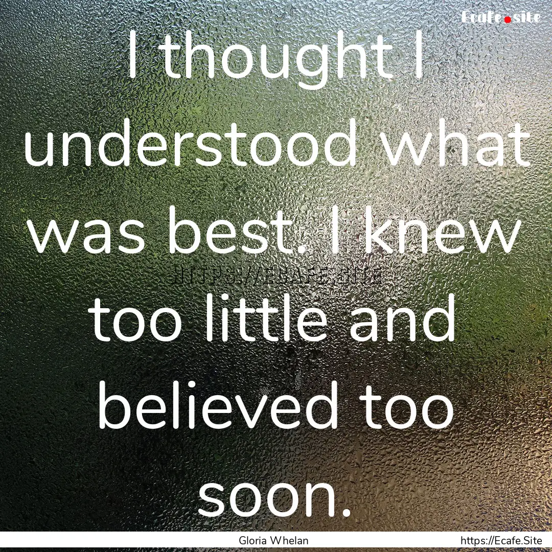 I thought I understood what was best. I knew.... : Quote by Gloria Whelan