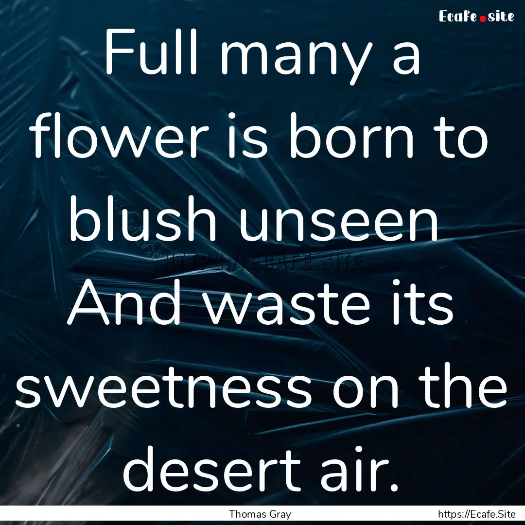 Full many a flower is born to blush unseen.... : Quote by Thomas Gray