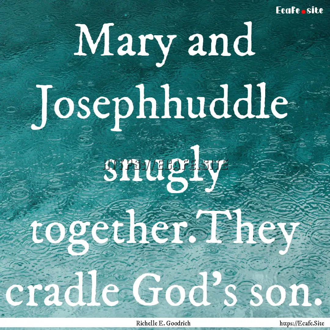 Mary and Josephhuddle snugly together.They.... : Quote by Richelle E. Goodrich