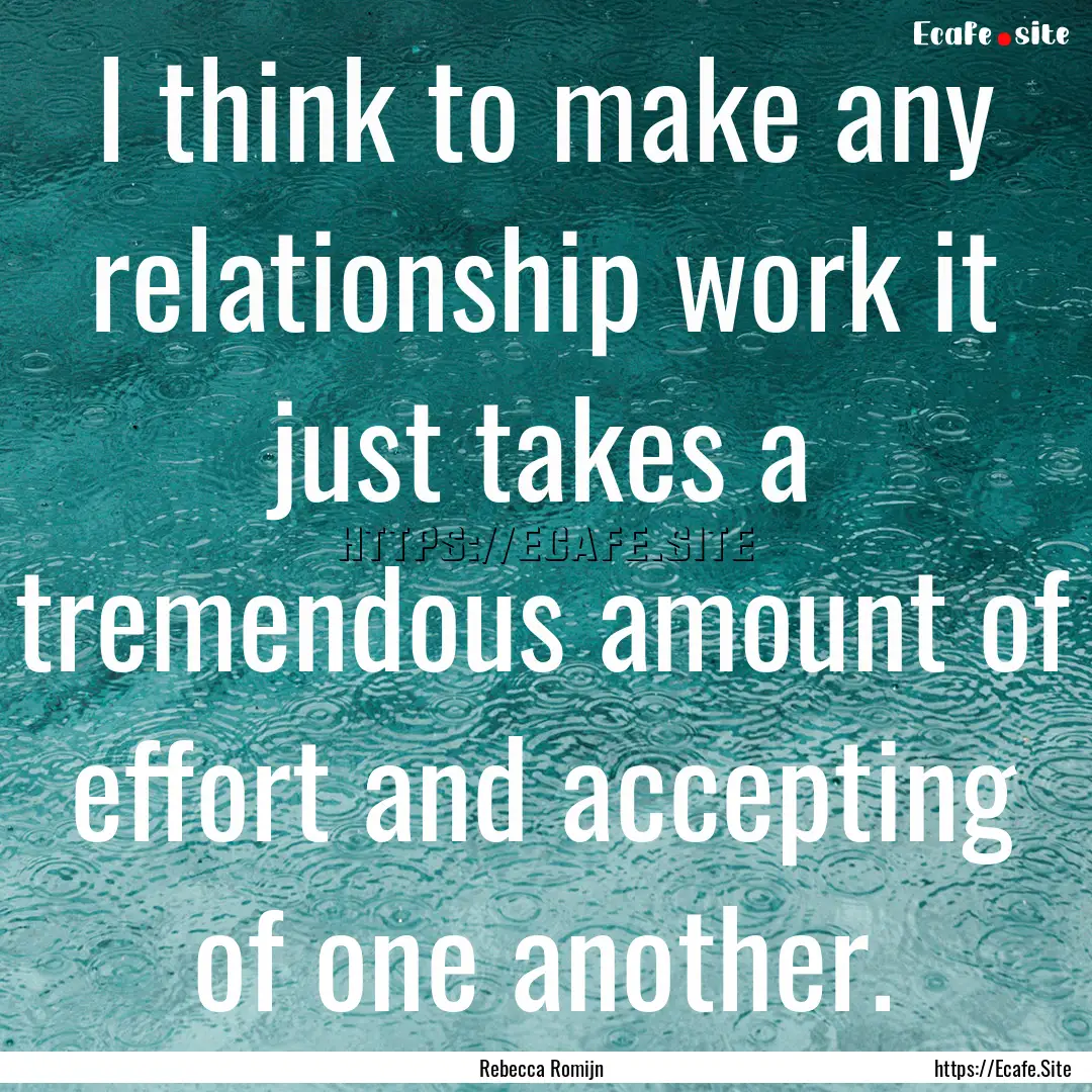 I think to make any relationship work it.... : Quote by Rebecca Romijn