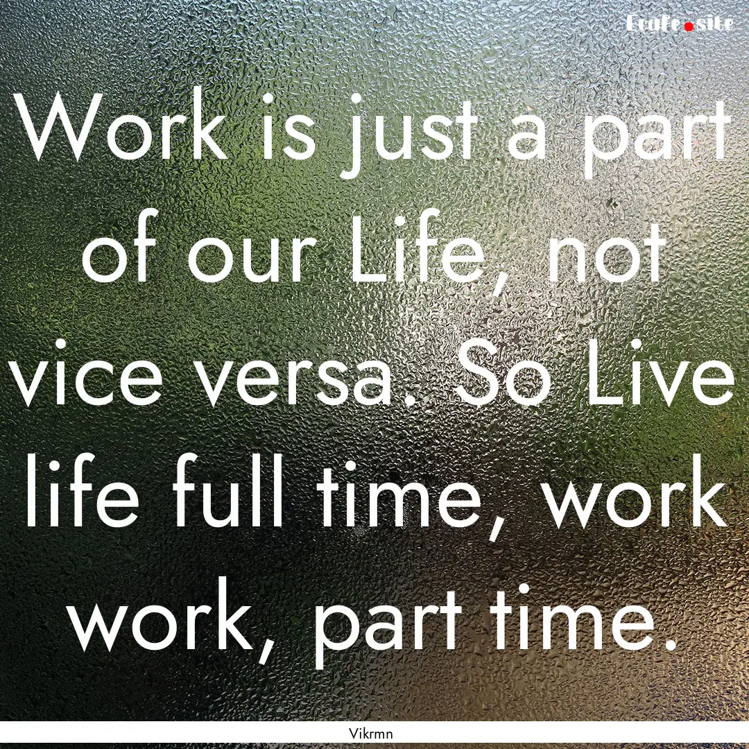 Work is just a part of our Life, not vice.... : Quote by Vikrmn