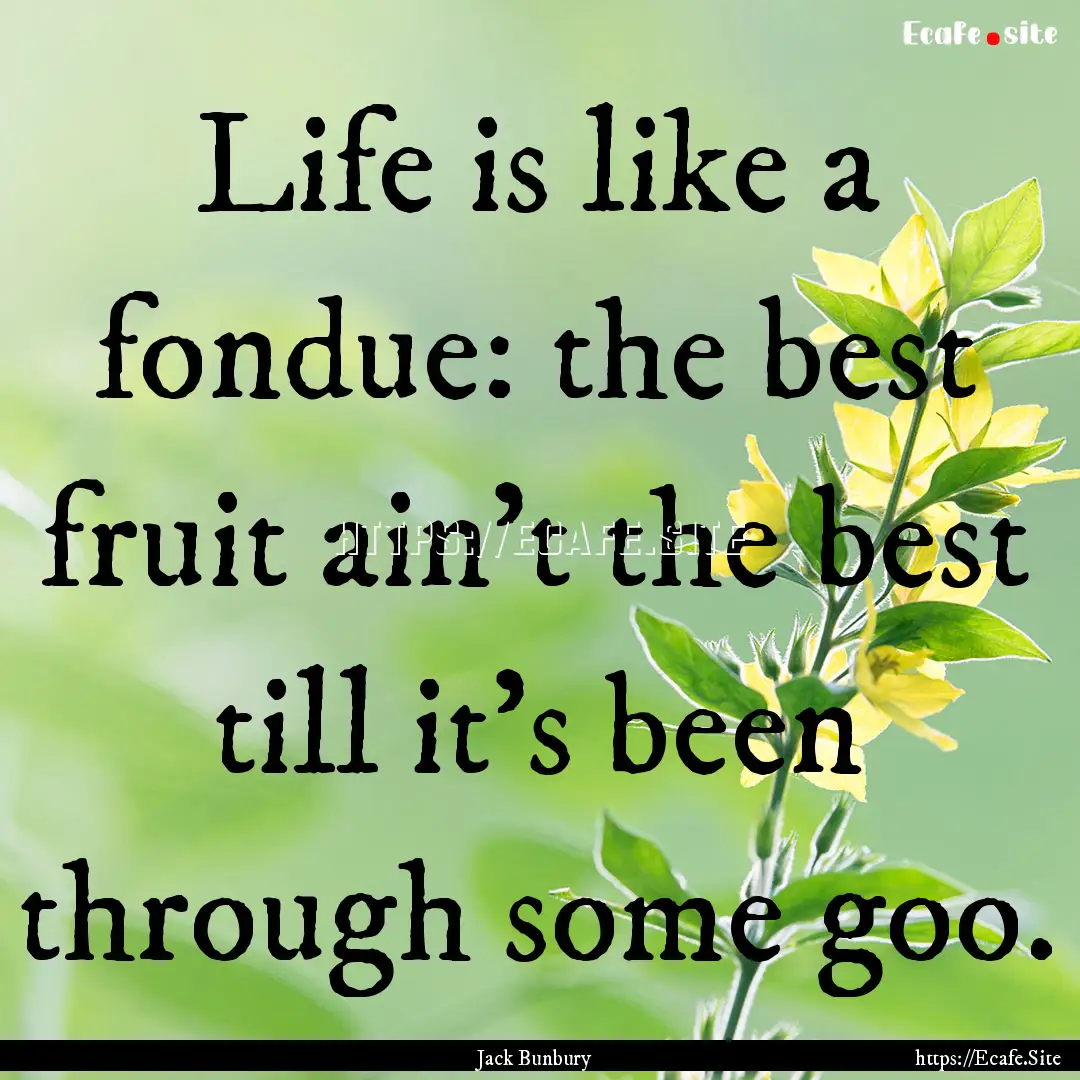 Life is like a fondue: the best fruit ain’t.... : Quote by Jack Bunbury