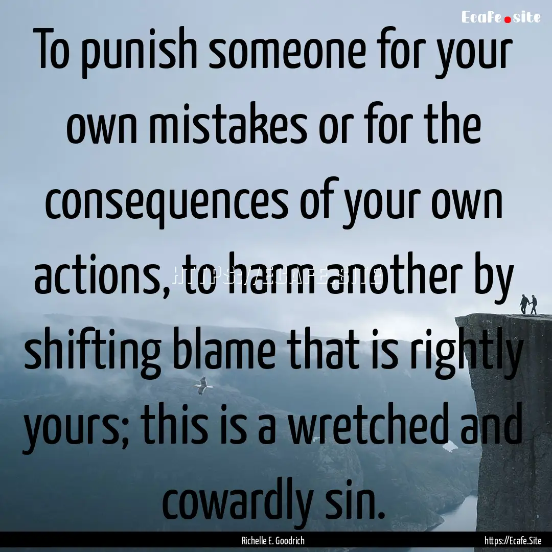 To punish someone for your own mistakes or.... : Quote by Richelle E. Goodrich