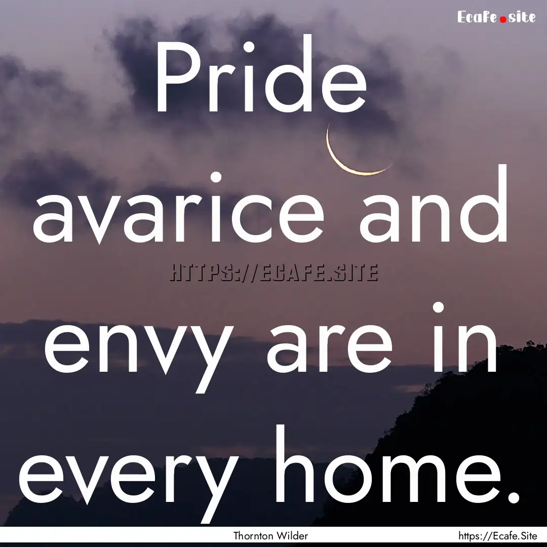 Pride avarice and envy are in every home..... : Quote by Thornton Wilder