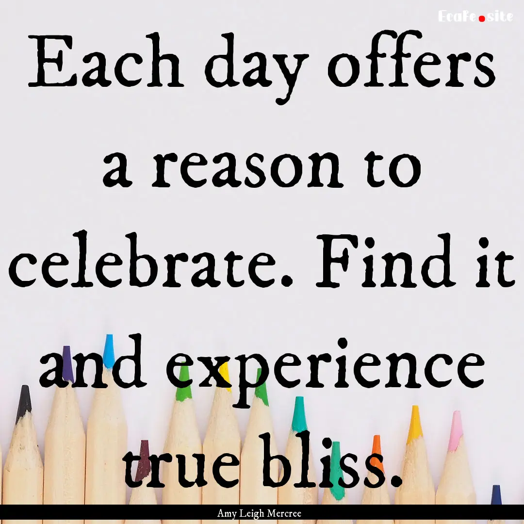 Each day offers a reason to celebrate. Find.... : Quote by Amy Leigh Mercree