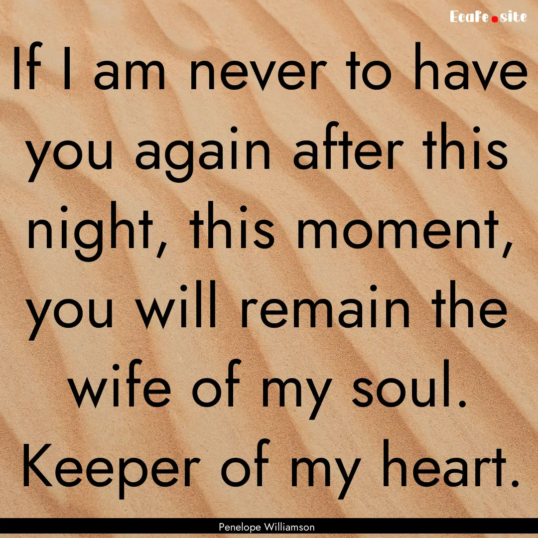 If I am never to have you again after this.... : Quote by Penelope Williamson