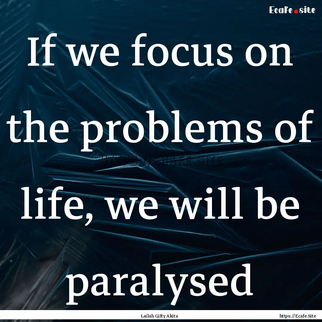 If we focus on the problems of life, we will.... : Quote by Lailah Gifty Akita